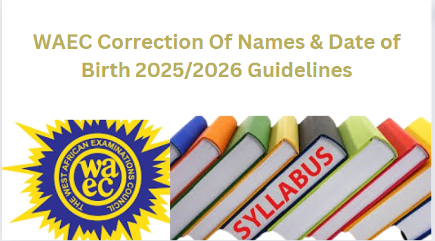 WAEC Correction Of Names & Date of Birth 2025