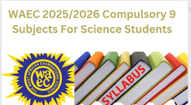 WAEC 2025/2026 Compulsory 9 Subjects For Science Students